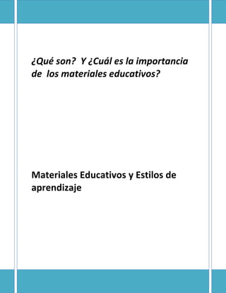 ¿Qué son? Y ¿Cuál es la importancia
de los materiales educativos?
Materiales Educativos y Estilos de
aprendizaje
 