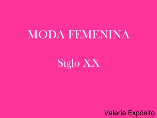MODA FEMENINA 
Siglo XX 
Valeria Expósito 
 