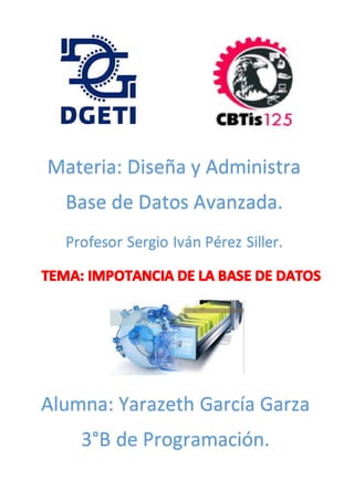 Materia: Diseña y Administra
Base de Datos Avanzada.
Profesor Sergio Iván Pérez Siller.
Alumna: Yarazeth García Garza
3°B de Programación.
 