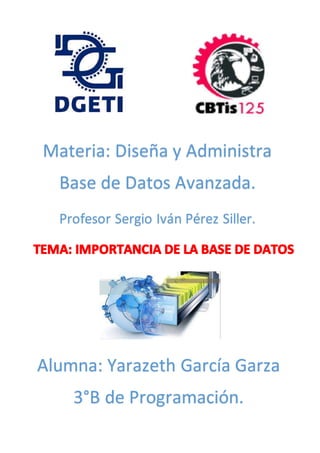 Materia: Diseña y Administra
Base de Datos Avanzada.
Profesor Sergio Iván Pérez Siller.
Alumna: Yarazeth García Garza
3°B de Programación.
 