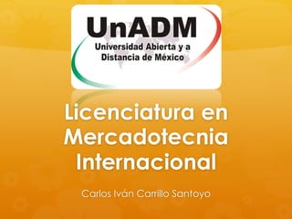 Licenciatura en
Mercadotecnia
Internacional
Carlos Iván Carrillo Santoyo
 