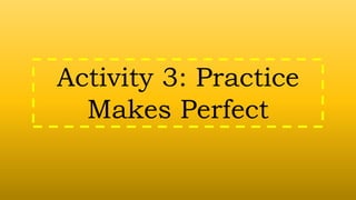 Activity 3: Practice
Makes Perfect
 