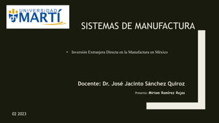 SISTEMAS DE MANUFACTURA
Docente: Dr. José Jacinto Sánchez Quiroz
Presenta: Miriam Ramírez Rojas
02 2023
• Inversión Extranjera Directa en la Manufactura en México
 