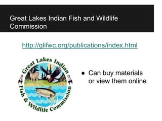 Great Lakes Indian Fish and Wildlife
Commission
http://glifwc.org/publications/index.html
● Can buy materials
or view them online
 