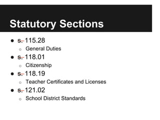 Statutory Sections
● —s. 115.28
o General Duties
● —s. 118.01
o Citizenship
● —s. 118.19
o Teacher Certificates and Licenses
● —s. 121.02
o School District Standards
 