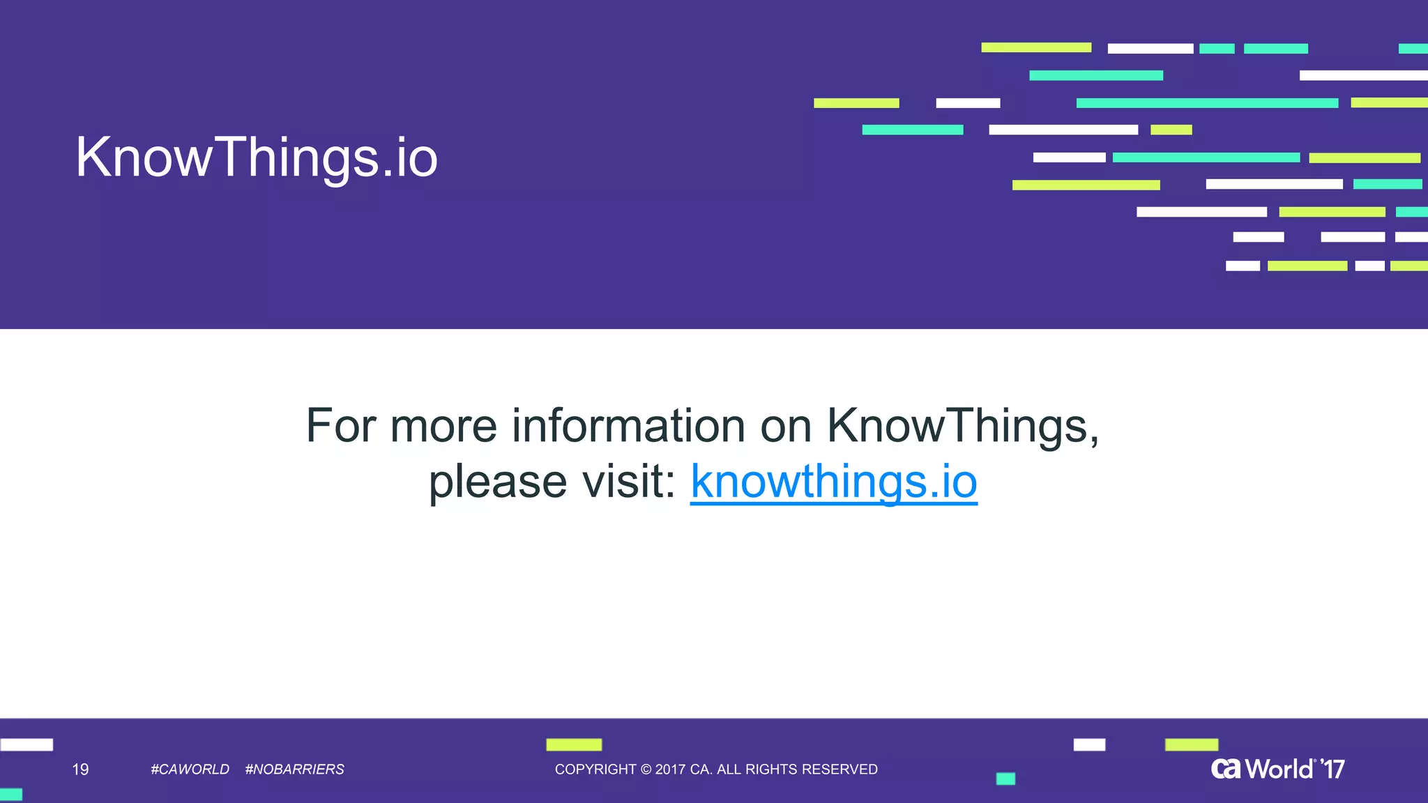 19 COPYRIGHT © 2017 CA. ALL RIGHTS RESERVED#CAWORLD #NOBARRIERS
KnowThings.io
For more information on KnowThings,
please visit: knowthings.io
 