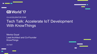 Tech Talk: Accelerate IoT Development
With KnowThings
Menka Goyal
ACT35T
CA ACCELERATOR ZONE
Lead Architect and Co-Founder
KnowThings
 