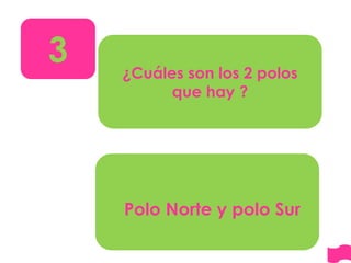 Polo Norte y polo Sur
¿Cuáles son los 2 polos
que hay ?
3
 
