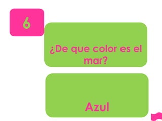 6
¿De que color es el
mar?
Azul
 