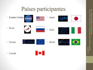 Países participantes
• Estados Unidos
• Rusia
• Europa
• Canadá
• Japón
• Italia
• Brasil
15/12/2015
AriadnaEscalante,JimenaMontesinos,ArantzaOrtiz,AlamaOrtiz,
MercyPacheco,AngelSantaMaria1ºE
 