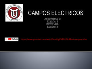 CAMPOS ELECTRICOS
https://www.youtube.com/watch?v=dUgFNFIdJOc&feature=youtu.be
 