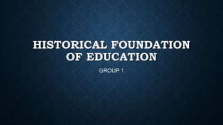 HISTORICAL FOUNDATION
OF EDUCATION
GROUP 1
 