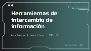 Herramientas de
intercambio de
información
Luis Jonathan Mijangos Flores DS05 IEU
001
 