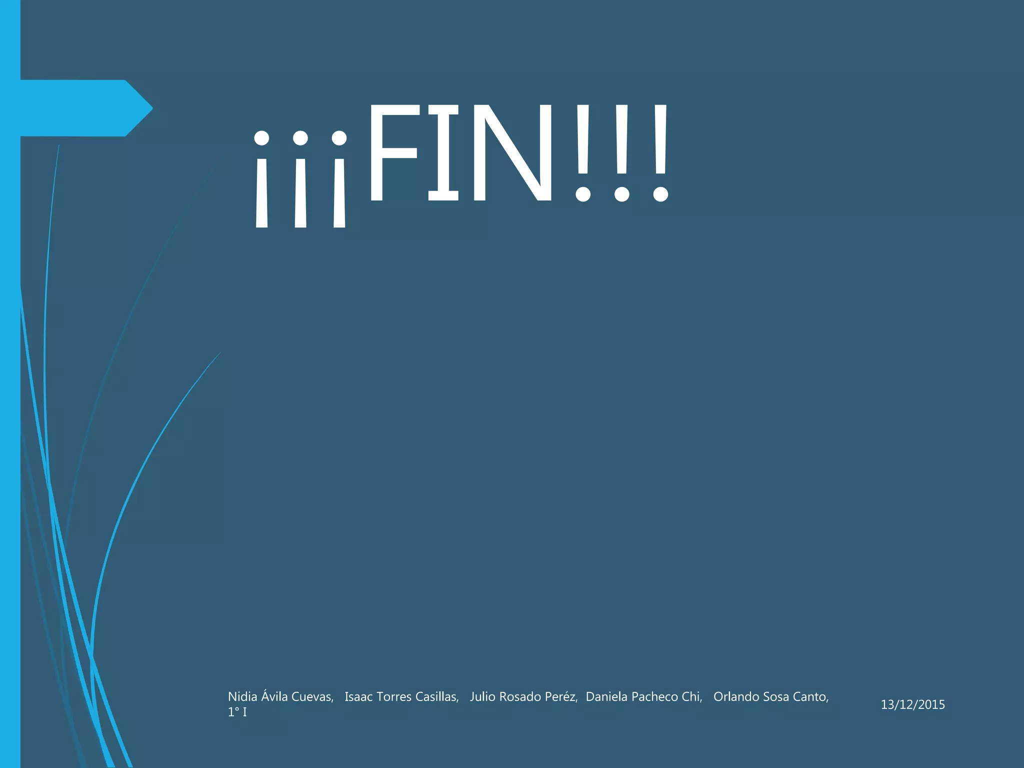 13/12/2015
Nidia Ávila Cuevas, Isaac Torres Casillas, Julio Rosado Peréz, Daniela Pacheco Chi, Orlando Sosa Canto,
1° I
¡¡¡FIN!!!
 