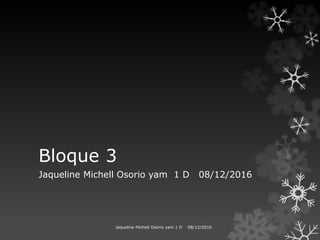 Bloque 3
Jaqueline Michell Osorio yam 1 D 08/12/2016
Jaqueline Michell Osorio yam 1 D 08/12/2016
 