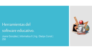 Herramientasdel
softwareeducativo.
Joana González | Informatica II | Ing. Gladys Corral |
258
 