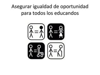 Asegurar igualdad de oportunidad
    para todos los educandos
 