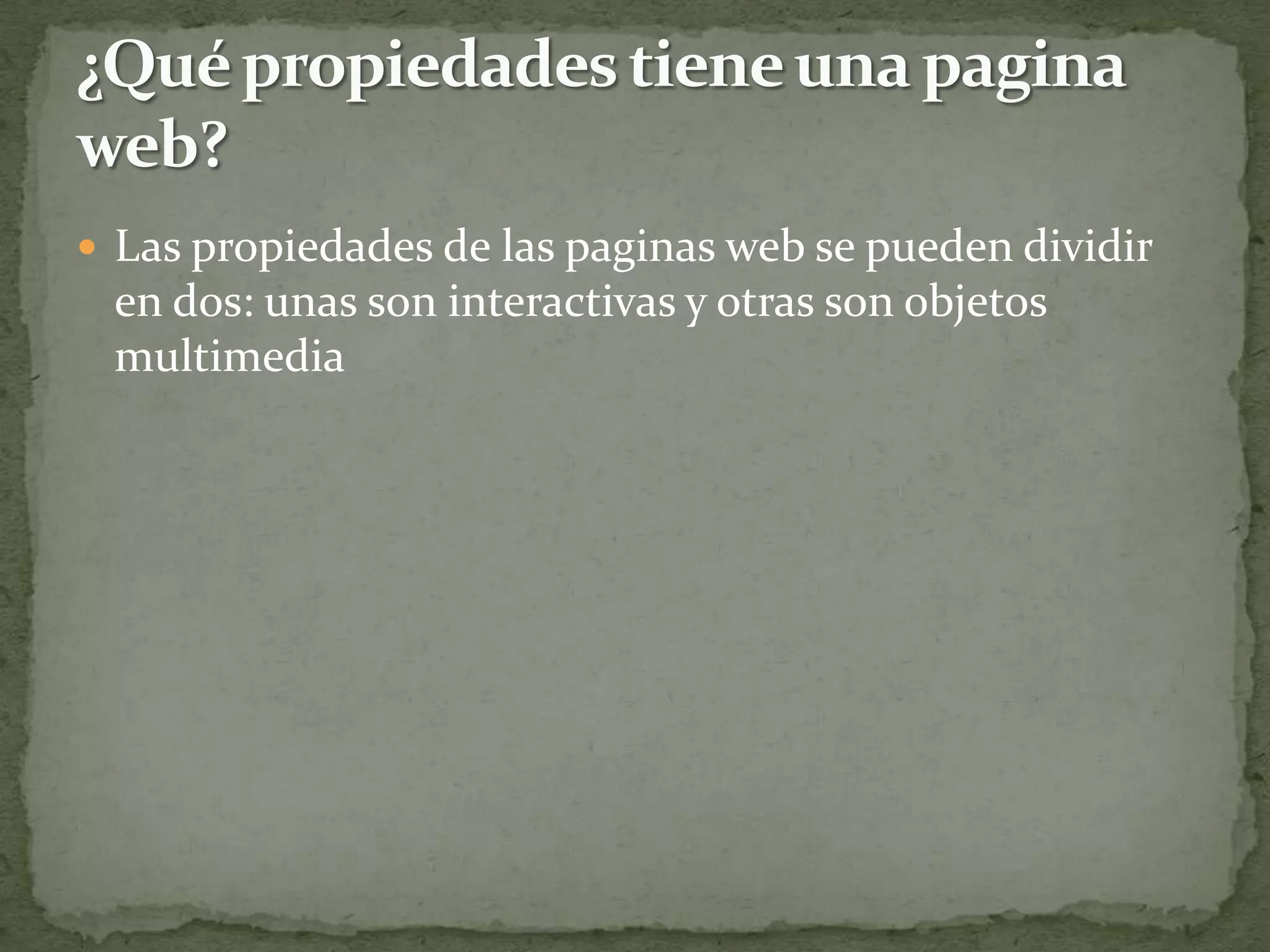  Las propiedades de las paginas web se pueden dividir
 en dos: unas son interactivas y otras son objetos
 multimedia
 