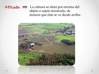 Picado

La cámara se sitúa por encima del
objeto o sujeto mostrado, de
manera que éste se ve desde arriba.

 