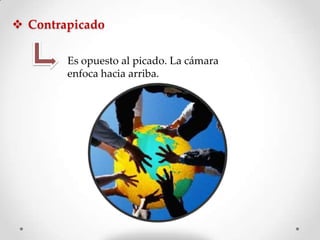  Contrapicado
Es opuesto al picado. La cámara
enfoca hacia arriba.

 