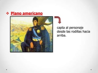  Plano americano

capta al personaje
desde las rodillas hacia
arriba.

 