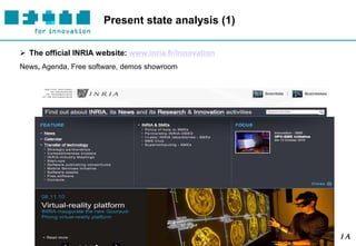 Present state analysis (1)

 The official INRIA website: www.inria.fr/innovation
News, Agenda, Free software, demos showroom




5 | February 2011                 Web Portal for Innovative SMEs
 