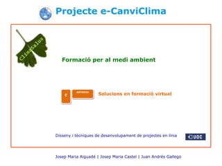 Projecte e-CanviClima




   Formació per al medi ambient




          ARTNOVA
    e                Solucions en formació virtual




Disseny i tècniques de desenvolupament de projectes en línia




Josep Maria Aiguadé | Josep Maria Castel | Juan Andrés Gallego
 