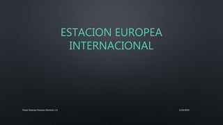 ESTACION EUROPEA
INTERNACIONAL
12/6/2016Paola Vanessa Pacheco Dionicio 1 A
 