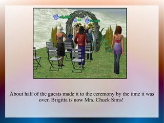 About half of the guests made it to the ceremony by the time it was
             over. Brigitta is now Mrs. Chuck Sims!
 