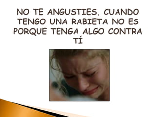 NO TE ANGUSTIES, CUANDO TENGO UNA RABIETA NO ES PORQUE TENGA ALGO CONTRA TÍ