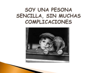 SOY UNA PESONA SENCILLA, SIN MUCHAS COMPLICACIONES