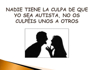 NADIE TIENE LA CULPA DE QUE YO SEA AUTISTA, NO OS CULPÉIS UNOS A OTROS