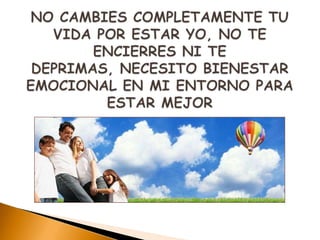 NO CAMBIES COMPLETAMENTE TU VIDA POR ESTAR YO, NO TE ENCIERRES NI TE DEPRIMAS, NECESITO BIENESTAR EMOCIONAL EN MI ENTORNO PARA ESTAR MEJOR