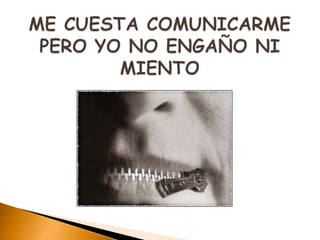 ME CUESTA COMUNICARME PERO YO NO ENGAÑO NI MIENTO