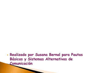 Realizado por Susana Bernal para Pautas Básicas y Sistemas Alternativos de Comunicación