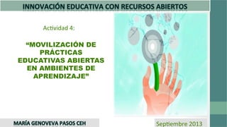 Ac#vidad	
  4:	
  	
  
“MOVILIZACIÓN DE
PRÁCTICAS
EDUCATIVAS ABIERTAS
EN AMBIENTES DE
APRENDIZAJE”
Sep#embre	
  2013	
  
 