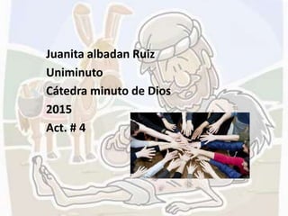 Juanita albadan Ruiz
Uniminuto
Cátedra minuto de Dios
2015
Act. # 4
 