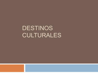 DESTINOS
CULTURALES
 