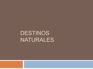 DESTINOS
NATURALES
 