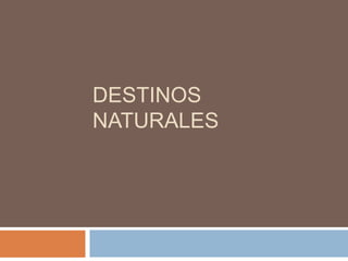 DESTINOS
NATURALES
 