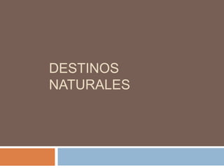 DESTINOS
NATURALES
 