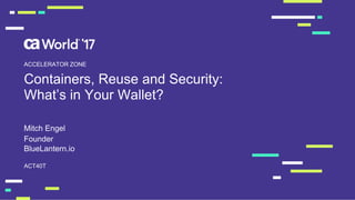 Containers, Reuse and Security:
What’s in Your Wallet?
Mitch Engel
ACT40T
ACCELERATOR ZONE
Founder
BlueLantern.io
 
