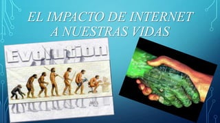 EL IMPACTO DE INTERNET
A NUESTRAS VIDAS
GUTTE, ANDREA ROCÍO 4 ECONOMÍA "B" 1
 