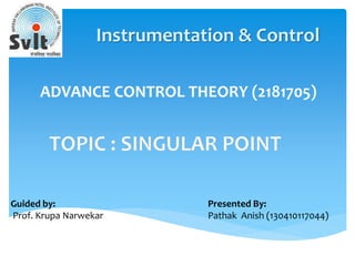 Presented By:
Pathak Anish (130410117044)
Guided by:
Prof. Krupa Narwekar
Instrumentation & Control
ADVANCE CONTROL THEORY (2181705)
 