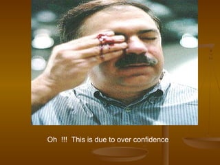 Oh !!! This is due to over confidence
 