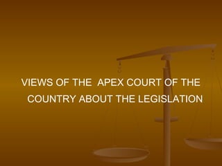 VIEWS OF THE APEX COURT OF THE
 COUNTRY ABOUT THE LEGISLATION
 