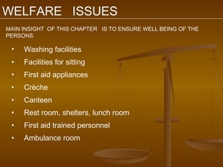 WELFARE ISSUES
MAIN INSIGHT OF THIS CHAPTER IS TO ENSURE WELL BEING OF THE
PERSONS.

 •   Washing facilities
 •   Facilities for sitting
 •   First aid appliances
 •   Crèche
 •   Canteen
 •   Rest room, shelters, lunch room
 •   First aid trained personnel
 •   Ambulance room
 