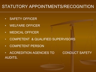 STATUTORY APPOINTMENTS/RECOGNITION

 •   SAFETY OFFICER

 •   WELFARE OFFICER

 •   MEDICAL OFFICER

 •   COMPETENT & QUALIFIED SUPERVISORS

 •   COMPETENT PERSON

 • ACCREDITION AGENCIES TO     CONDUCT SAFETY
 AUDITS.
 