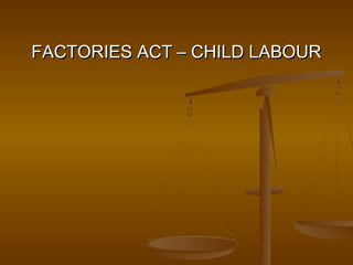 FACTORIES ACT – CHILD LABOUR
 