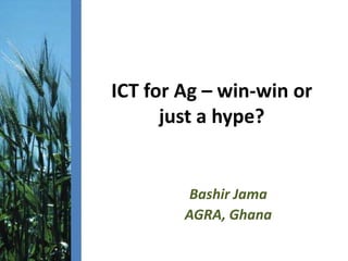 ICT for Ag – win-win or
just a hype?

Bashir Jama
AGRA, Ghana
‫‏‬

‫‏‬

 
